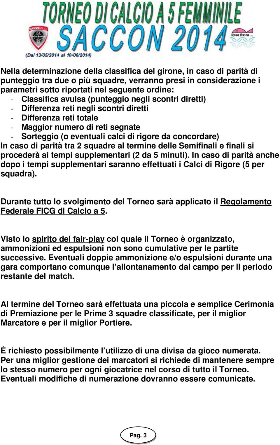 caso di parità tra 2 squadre al termine delle Semifinali e finali si procederà ai tempi supplementari (2 da 5 minuti).