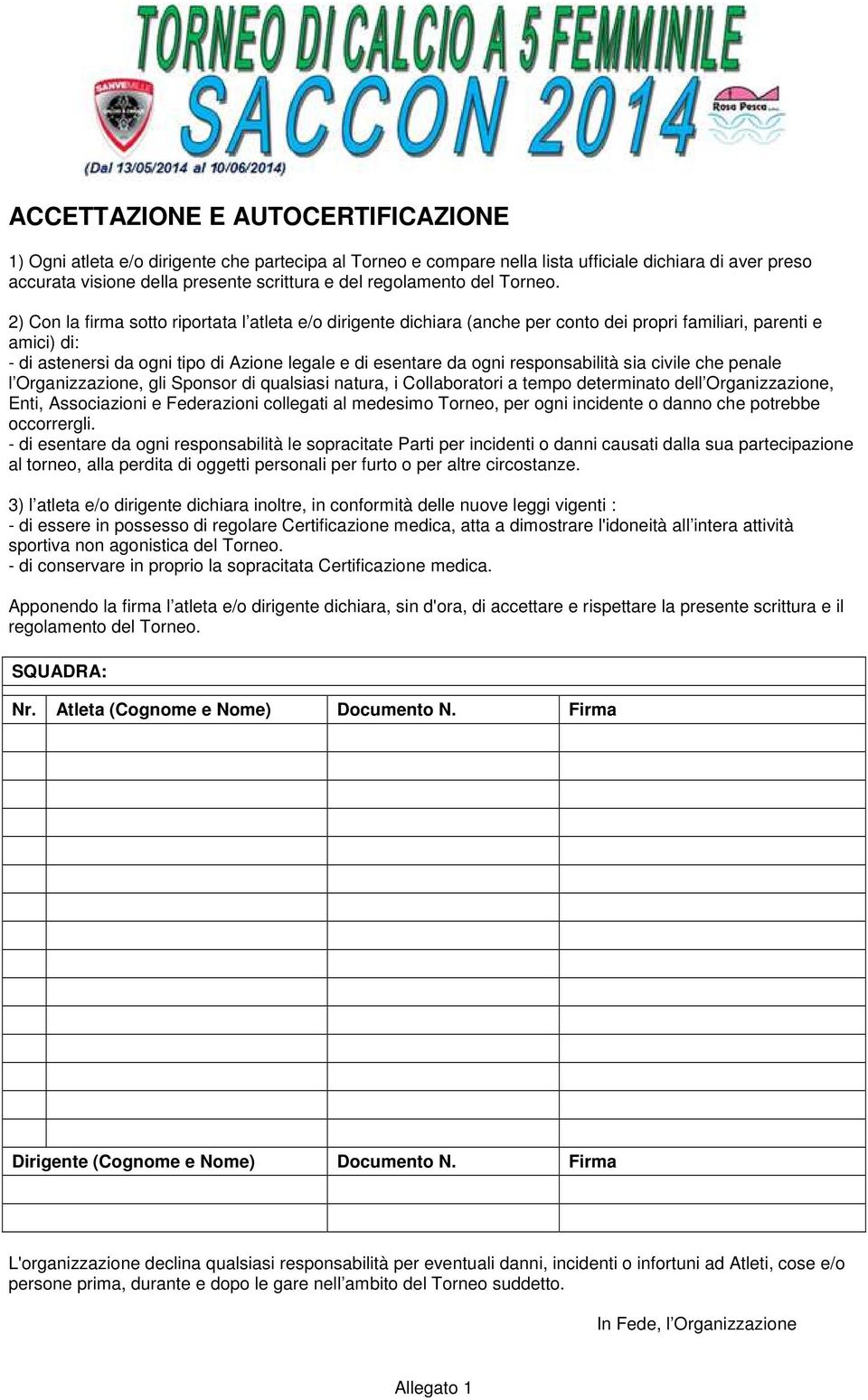 2) Con la firma sotto riportata l atleta e/o dirigente dichiara (anche per conto dei propri familiari, parenti e amici) di: - di astenersi da ogni tipo di Azione legale e di esentare da ogni