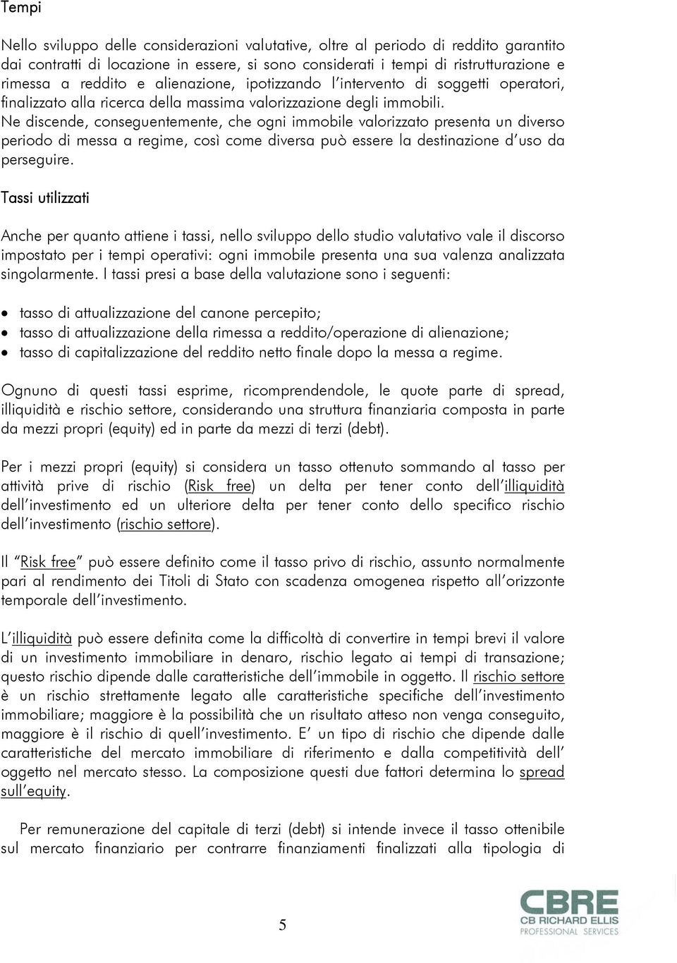 Ne discende, conseguentemente, che ogni immobile valorizzato presenta un diverso periodo di messa a regime, così come diversa può essere la destinazione d uso da perseguire.