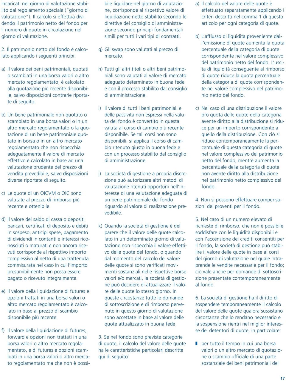 Il patrimonio netto del fondo è calcolato applicando i seguenti principi: a) Il valore dei beni patrimoniali, quotati o scambiati in una borsa valori o altro mercato regolamentato, è calcolato alla