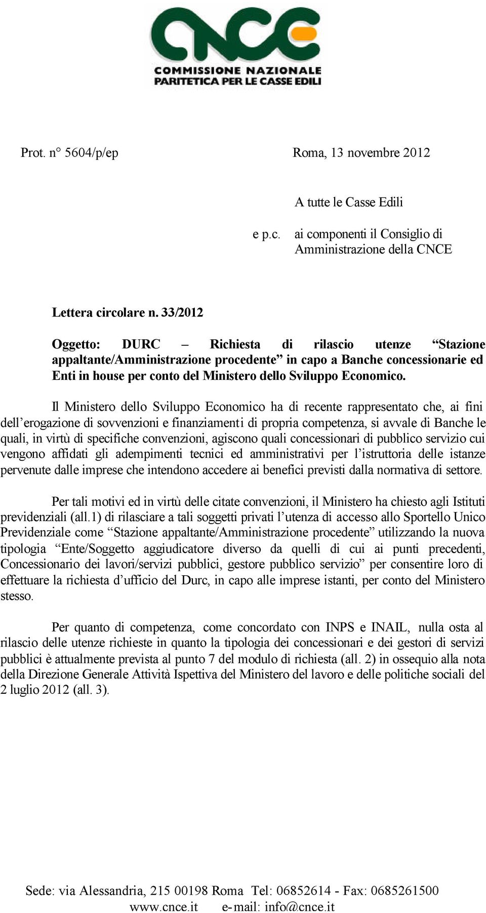 Il Ministero dello Sviluppo Economico ha di recente rappresentato che, ai fini dell erogazione di sovvenzioni e finanziamenti di propria competenza, si avvale di Banche le quali, in virtù di