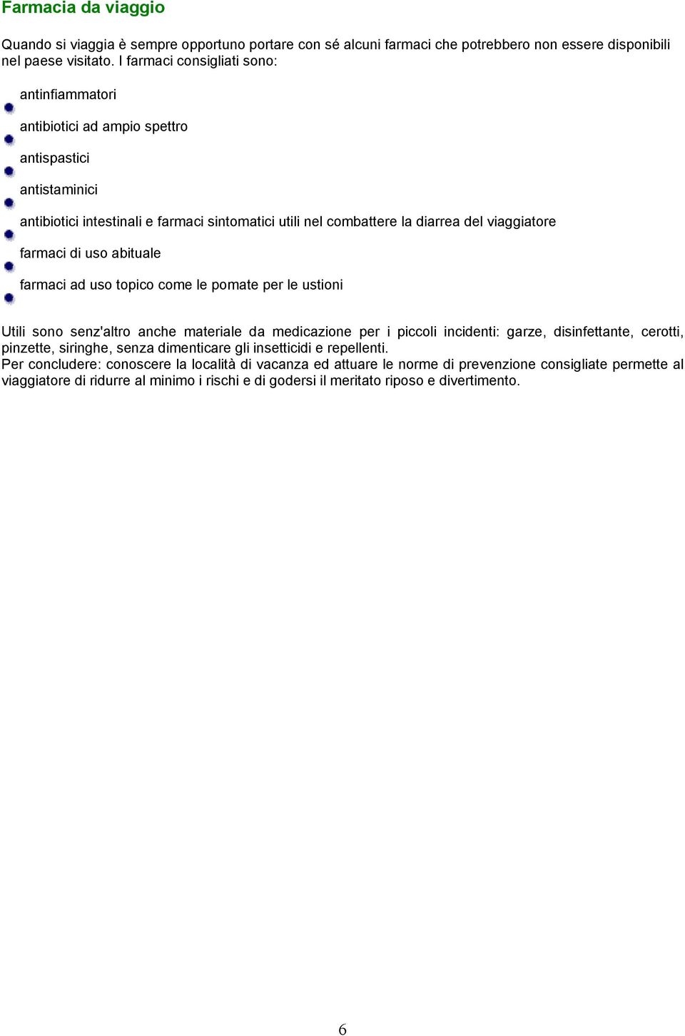 farmaci di uso abituale farmaci ad uso topico come le pomate per le ustioni Utili sono senz'altro anche materiale da medicazione per i piccoli incidenti: garze, disinfettante, cerotti, pinzette,