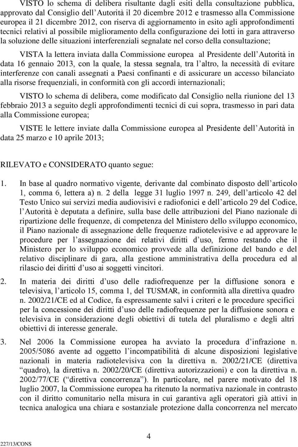 segnalate nel corso della consultazione; VISTA la lettera inviata dalla Commissione europea al Presidente dell Autorità in data 16 gennaio 2013, con la quale, la stessa segnala, tra l altro, la