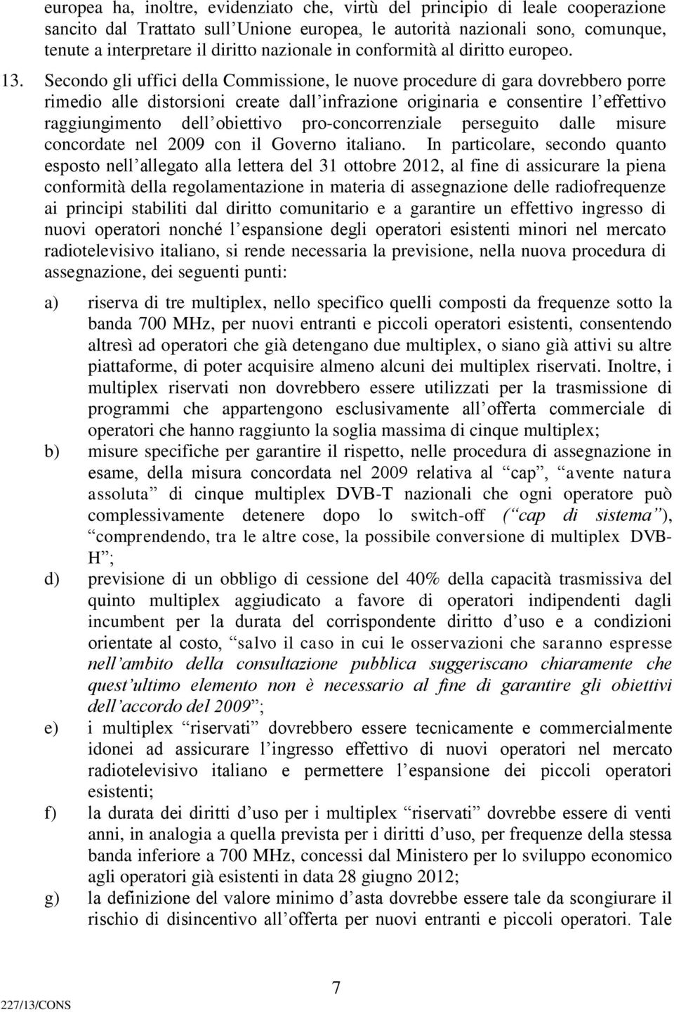 Secondo gli uffici della Commissione, le nuove procedure di gara dovrebbero porre rimedio alle distorsioni create dall infrazione originaria e consentire l effettivo raggiungimento dell obiettivo