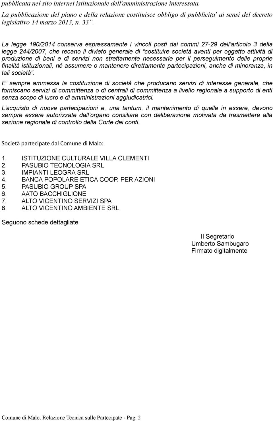 La legge 190/2014 conserva espressamente i vincoli posti dai commi 27-29 dell articolo 3 della legge 244/2007, che recano il divieto generale di costituire società aventi per oggetto attività di