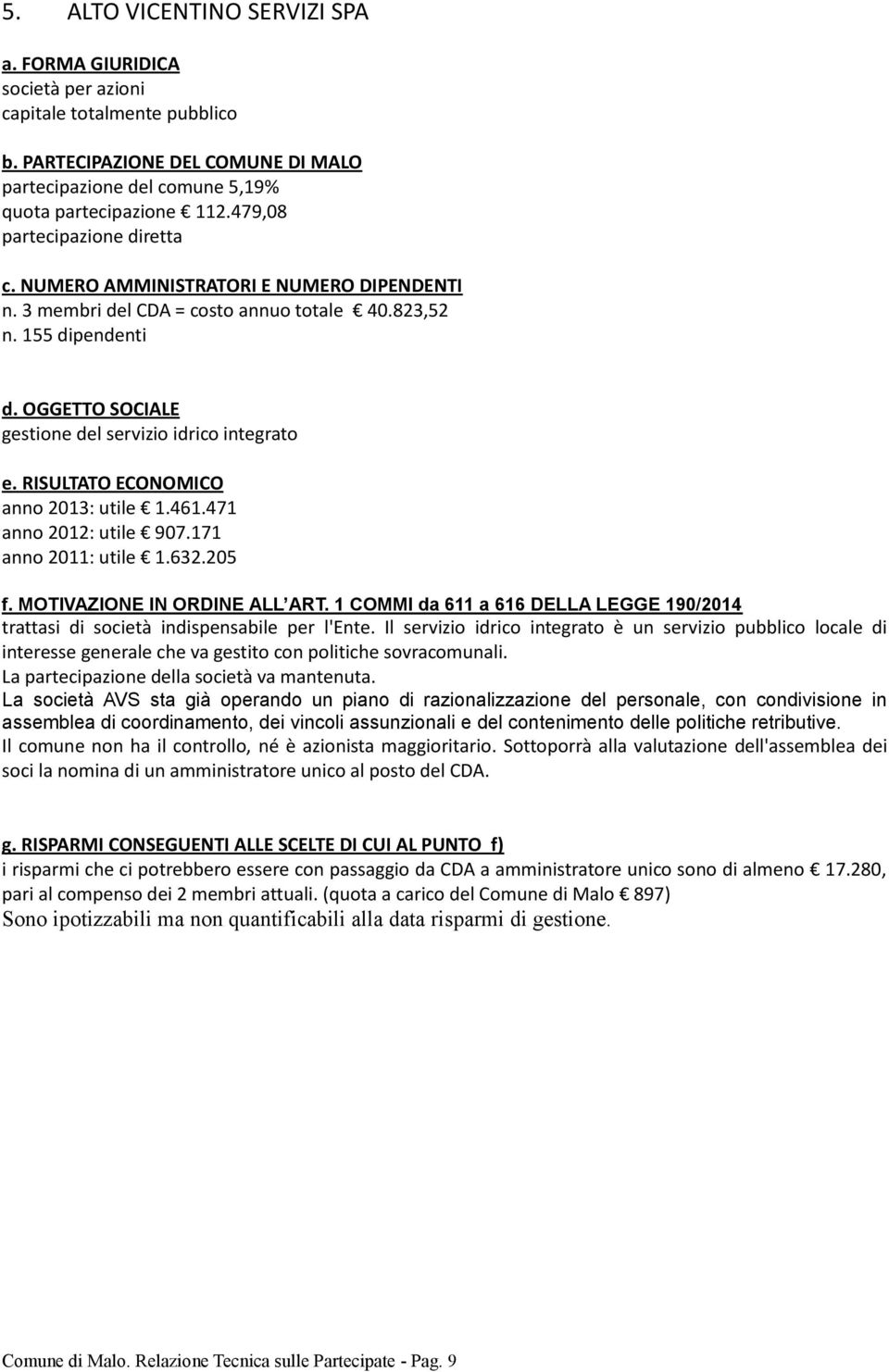 Il servizio idrico integrato è un servizio pubblico locale di interesse generale che va gestito con politiche sovracomunali. La partecipazione della società va mantenuta.