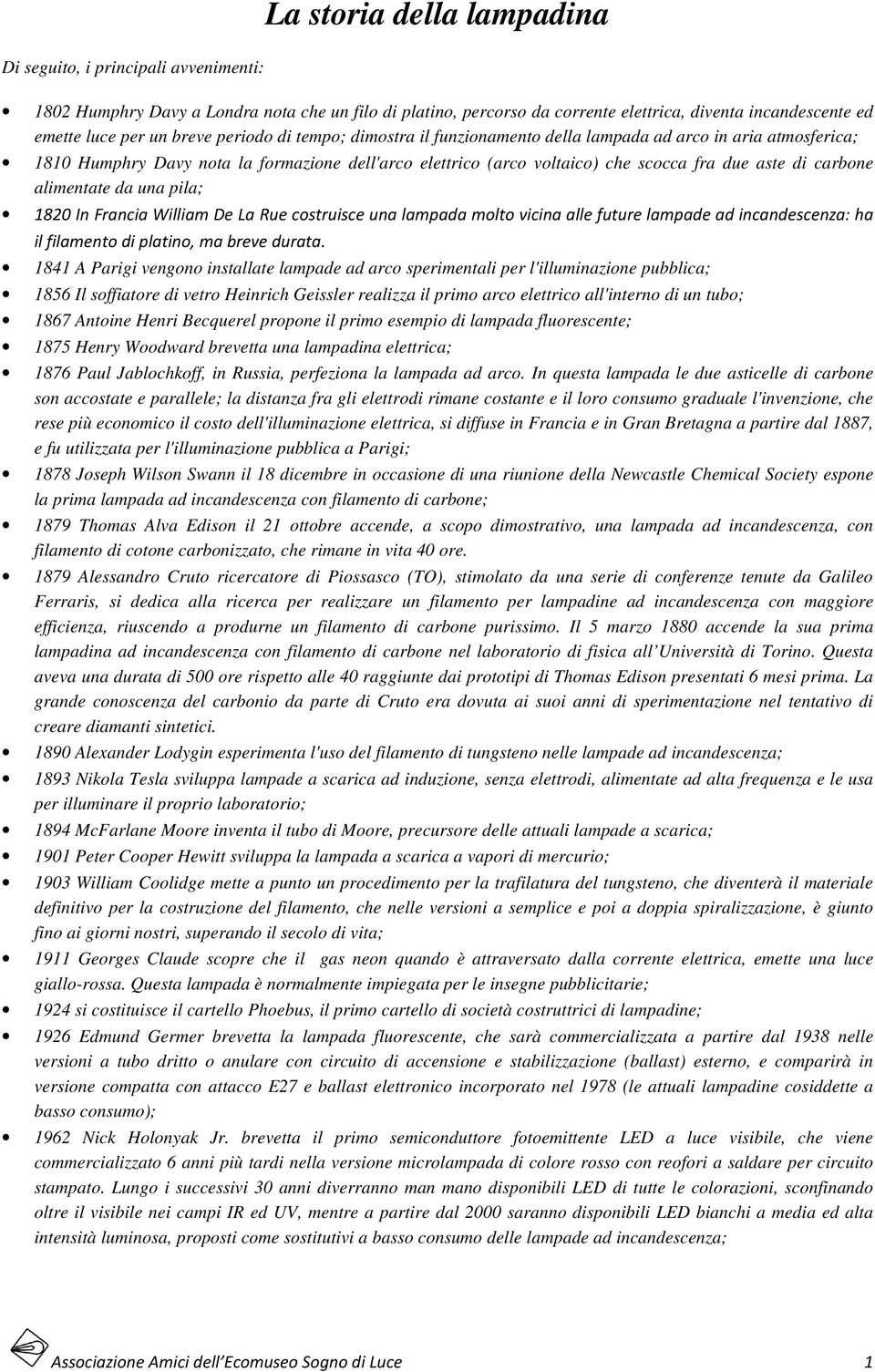 carbone alimentate da una pila; 1820 In Francia William De La Rue costruisce una lampada molto vicina alle future lampade ad incandescenza: ha il filamento di platino, ma breve durata.