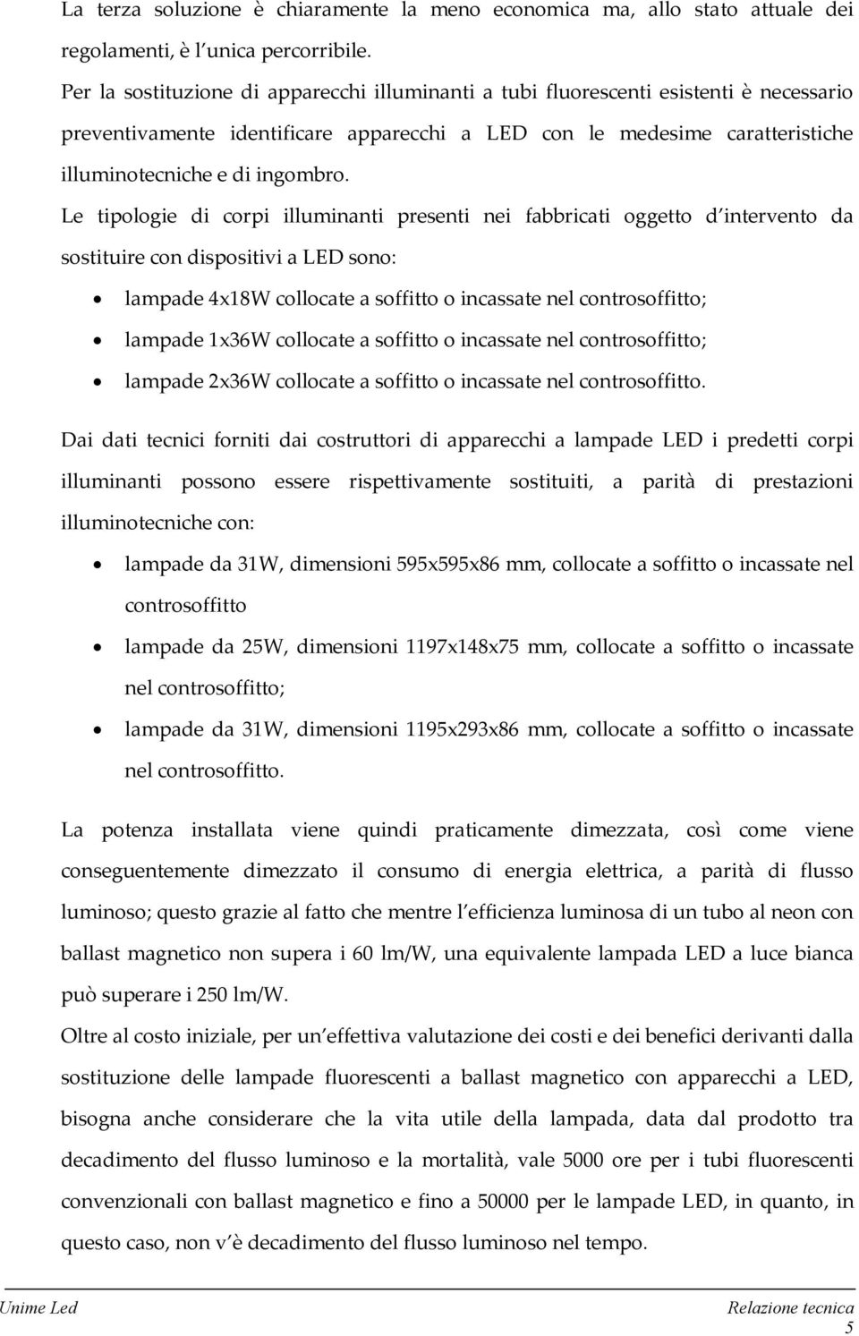 Le tipologie di corpi illuminanti presenti nei fabbricati oggetto d intervento da sostituire con dispositivi a LED sono: lampade 4x18W collocate a soffitto o incassate nel controsoffitto; lampade