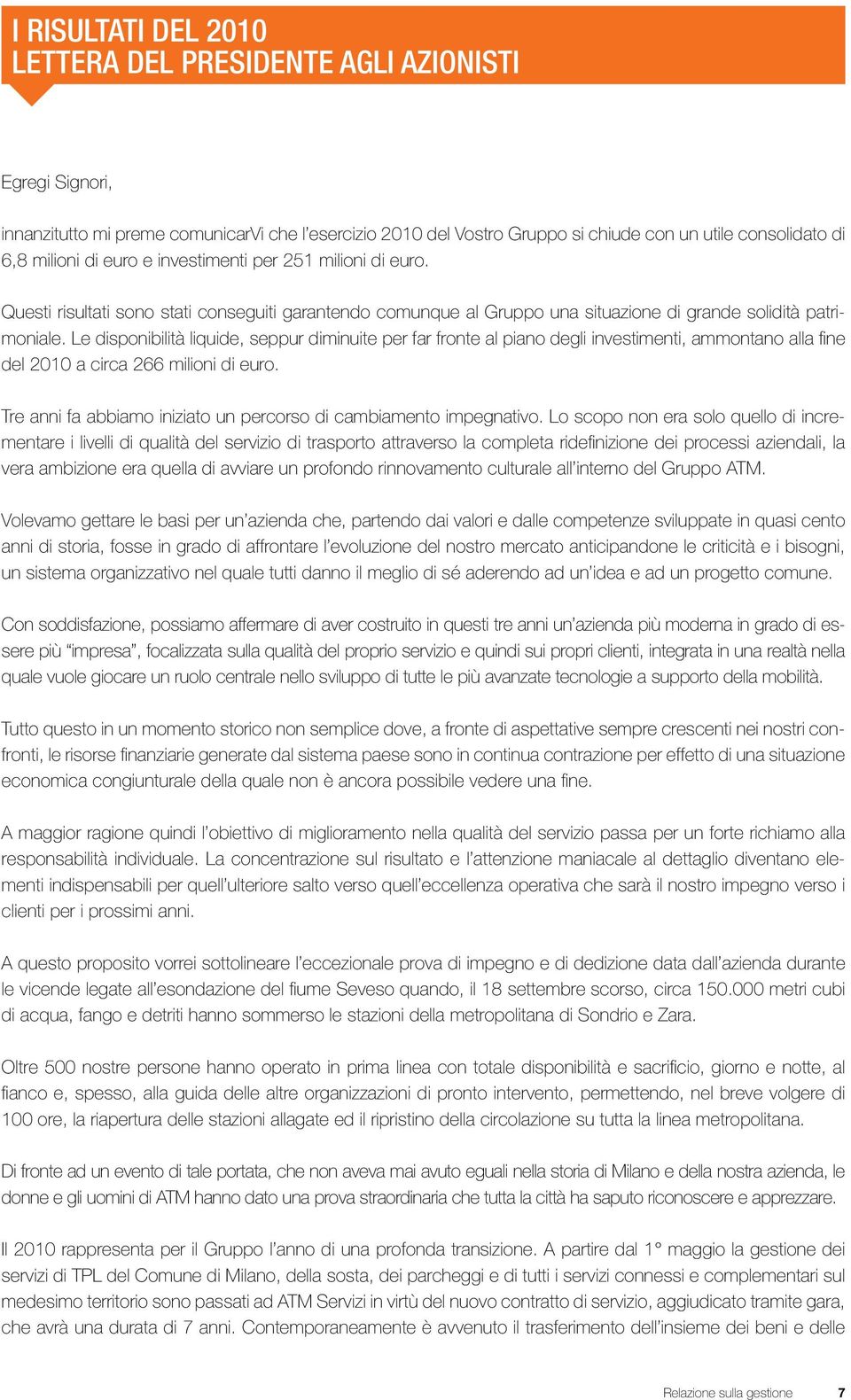 Le disponibilità liquide, seppur diminuite per far fronte al piano degli investimenti, ammontano alla fine del 2010 a circa 266 milioni di euro.