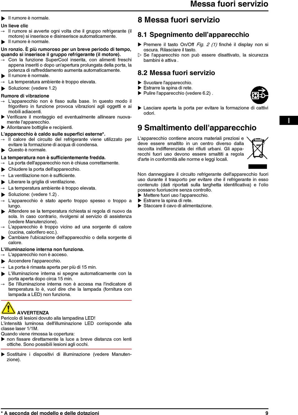 Con la funzione SuperCool inserita, con alimenti freschi appena inseriti o dopo un'apertura prolungata della porta, la potenza di raffreddamento aumenta automaticamente. u Il rumore è normale.