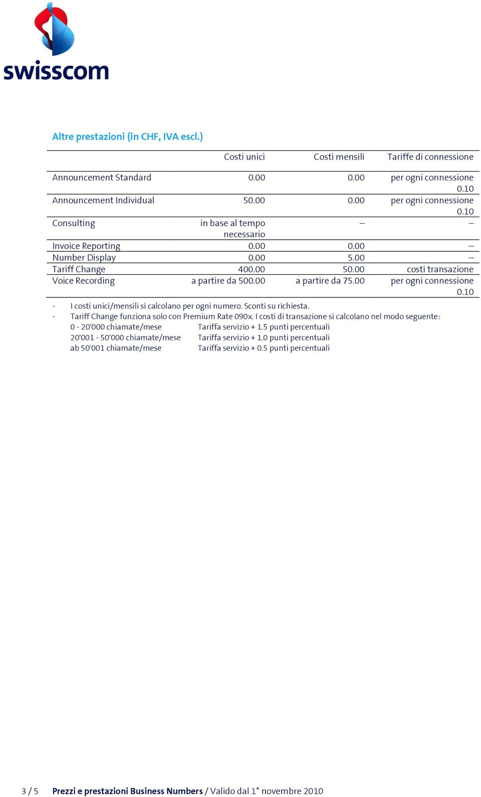 00 per ogni connessione - Tariff Change funziona solo con Premium Rate 090x. I costi di transazione si calcolano nel modo seguente: 0-20'000 chiamate/mese Tariffa servizio + 1.