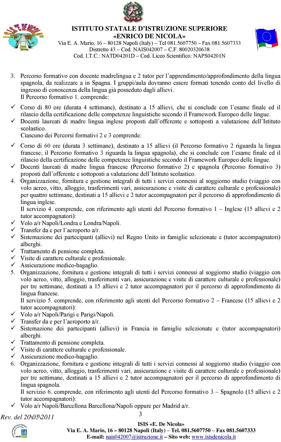 comprende: Corso di 80 ore (durata 4 settimane), destinato a 15 allievi, che si conclude con l esame finale ed il rilascio della certificazione delle competenze linguistiche secondo il Framework