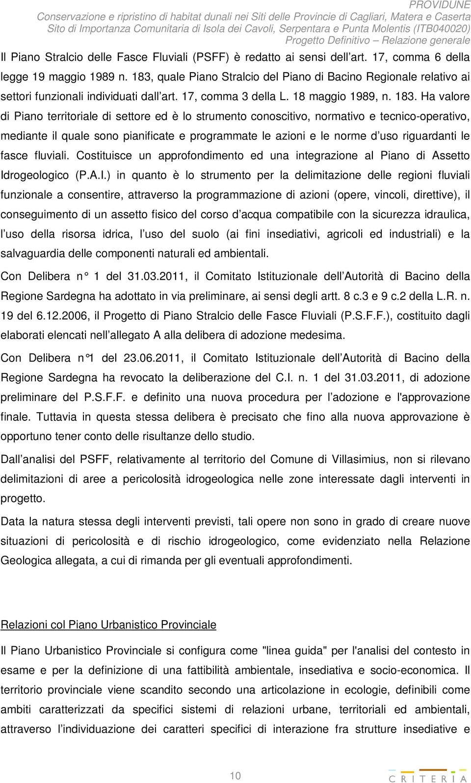 Ha valore di Piano territoriale di settore ed è lo strumento conoscitivo, normativo e tecnico-operativo, mediante il quale sono pianificate e programmate le azioni e le norme d uso riguardanti le