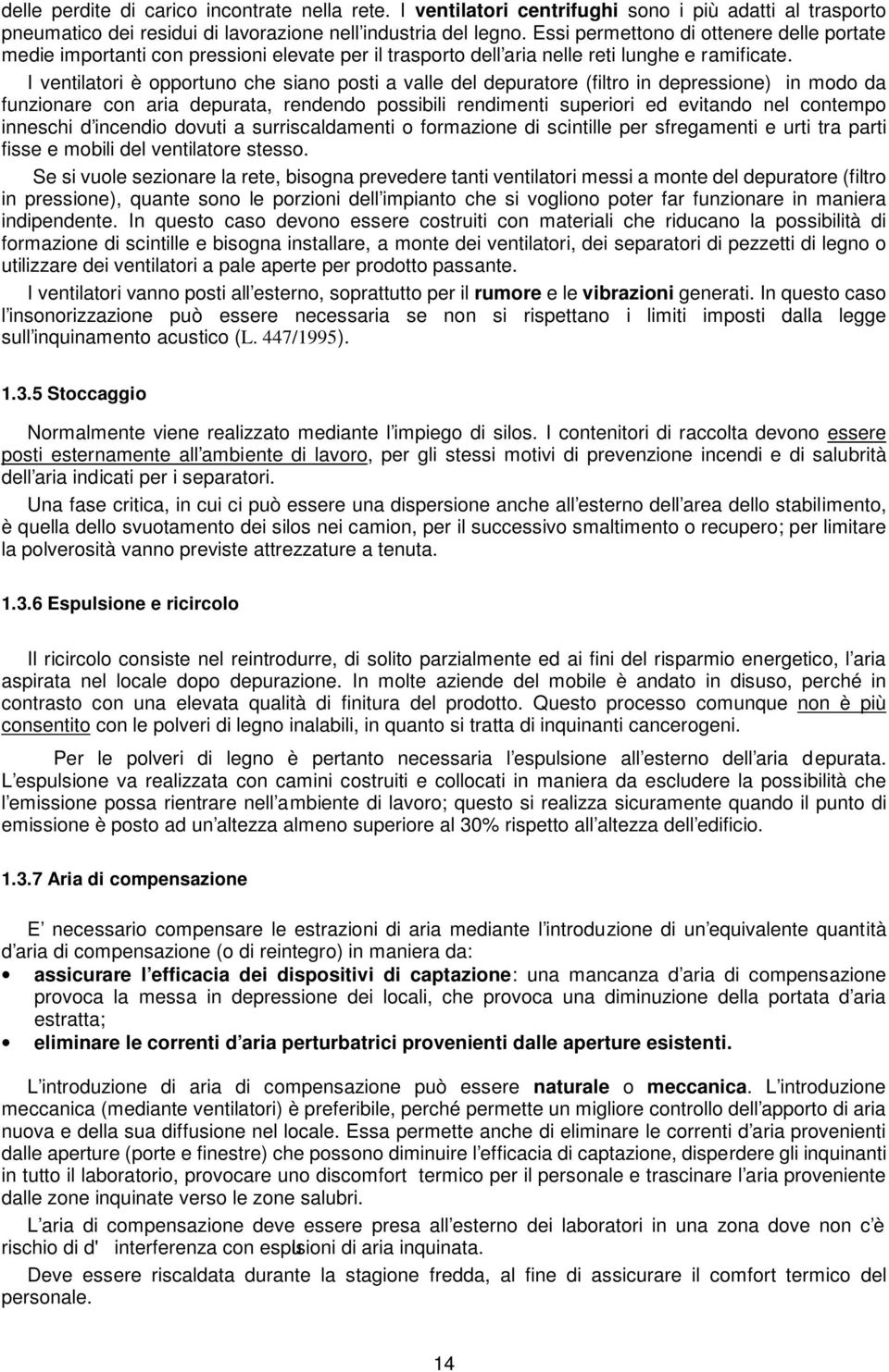 I ventilatori è opportuno che siano posti a valle del depuratore (filtro in depressione) in modo da funzionare con aria depurata, rendendo possibili rendimenti superiori ed evitando nel contempo