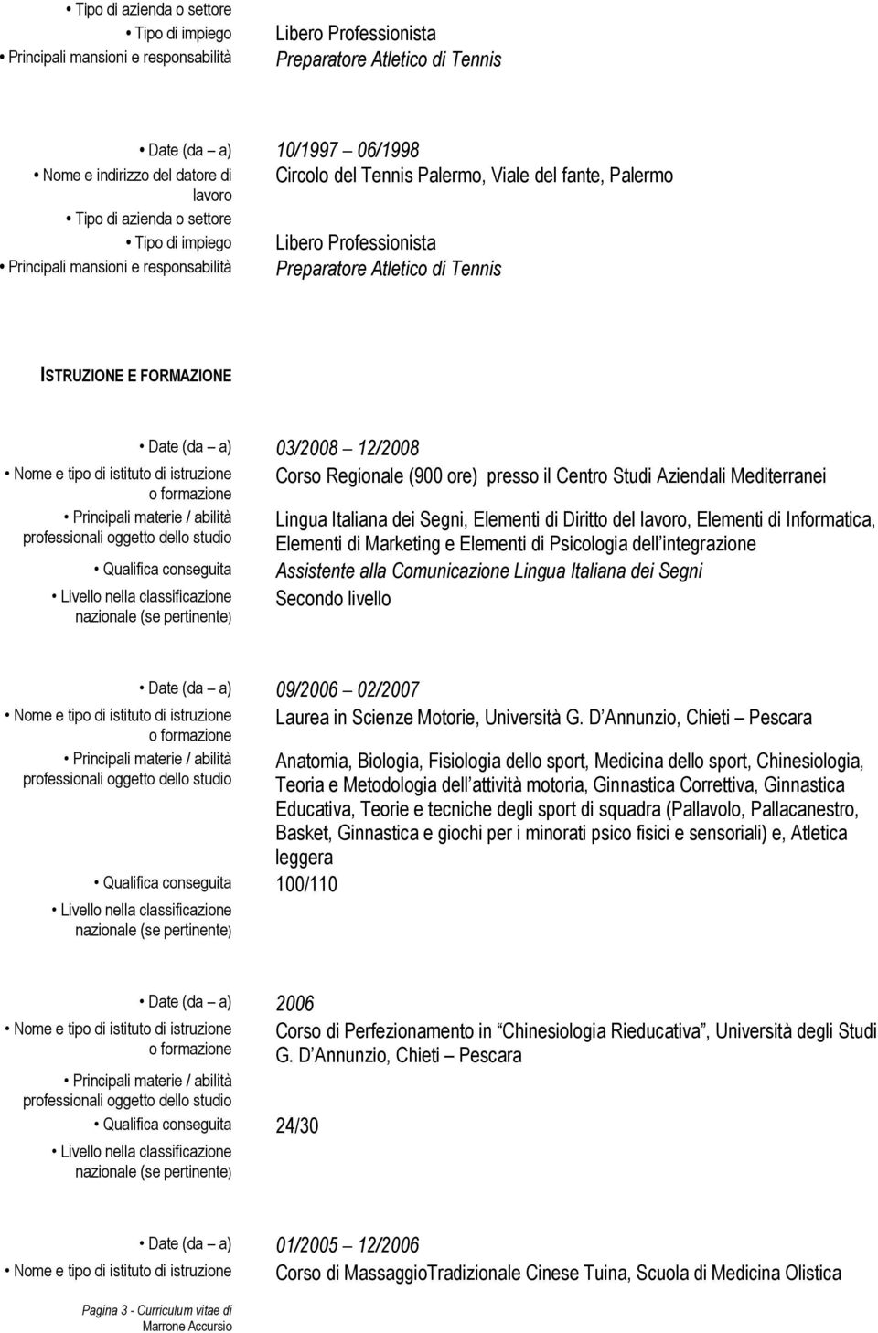 dell integrazione Assistente alla Comunicazione Lingua Italiana dei Segni Secondo livello Date (da a) 09/2006 02/2007 Laurea in Scienze Motorie, Università G.