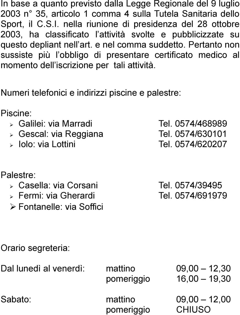 Numeri telefonici e indirizzi piscine e palestre: Piscine: Galilei: via Marradi Tel. 0574/468989 Gescal: via Reggiana Tel. 0574/630101 Iolo: via Lottini Tel.