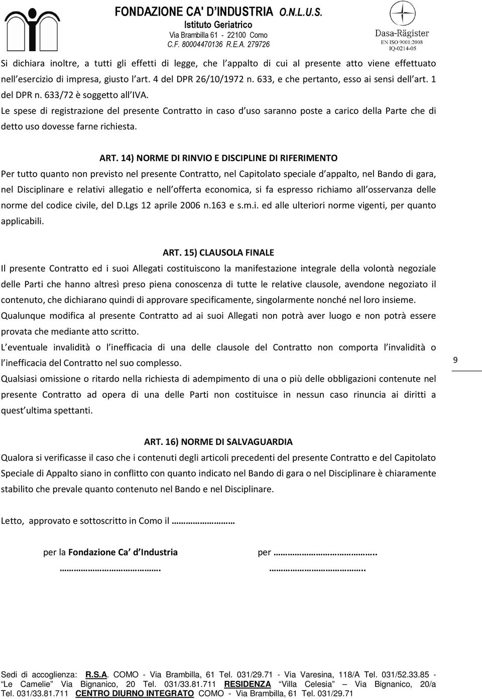 Le spese di registrazione del presente Contratto in caso d uso saranno poste a carico della Parte che di detto uso dovesse farne richiesta. ART.