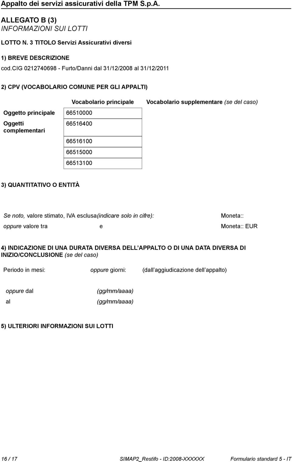 Oggetti complementari 66516400 66516100 66515000 66513100 3) QUANTITATIVO O ENTITÀ Se to, valore stimato, IVA esclusa(indicare solo in cifre): oppure valore tra e Moneta:: Moneta:: EUR 4) INDICAZIONE