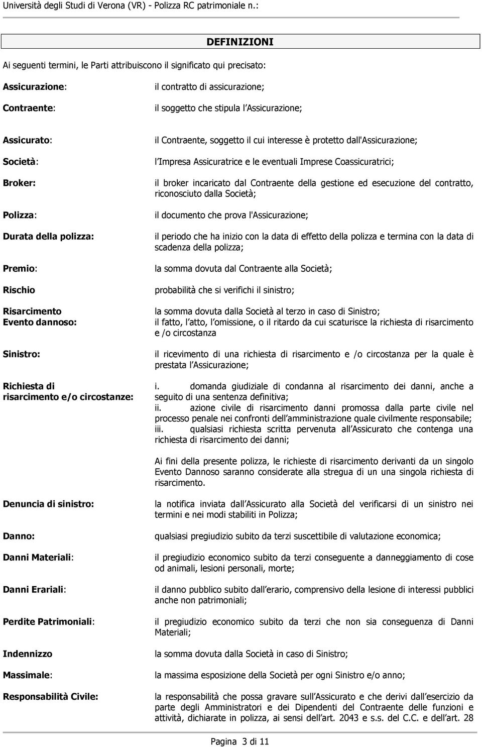 dall'assicurazione; l Impresa Assicuratrice e le eventuali Imprese Coassicuratrici; il broker incaricato dal Contraente della gestione ed esecuzione del contratto, riconosciuto dalla Società; il