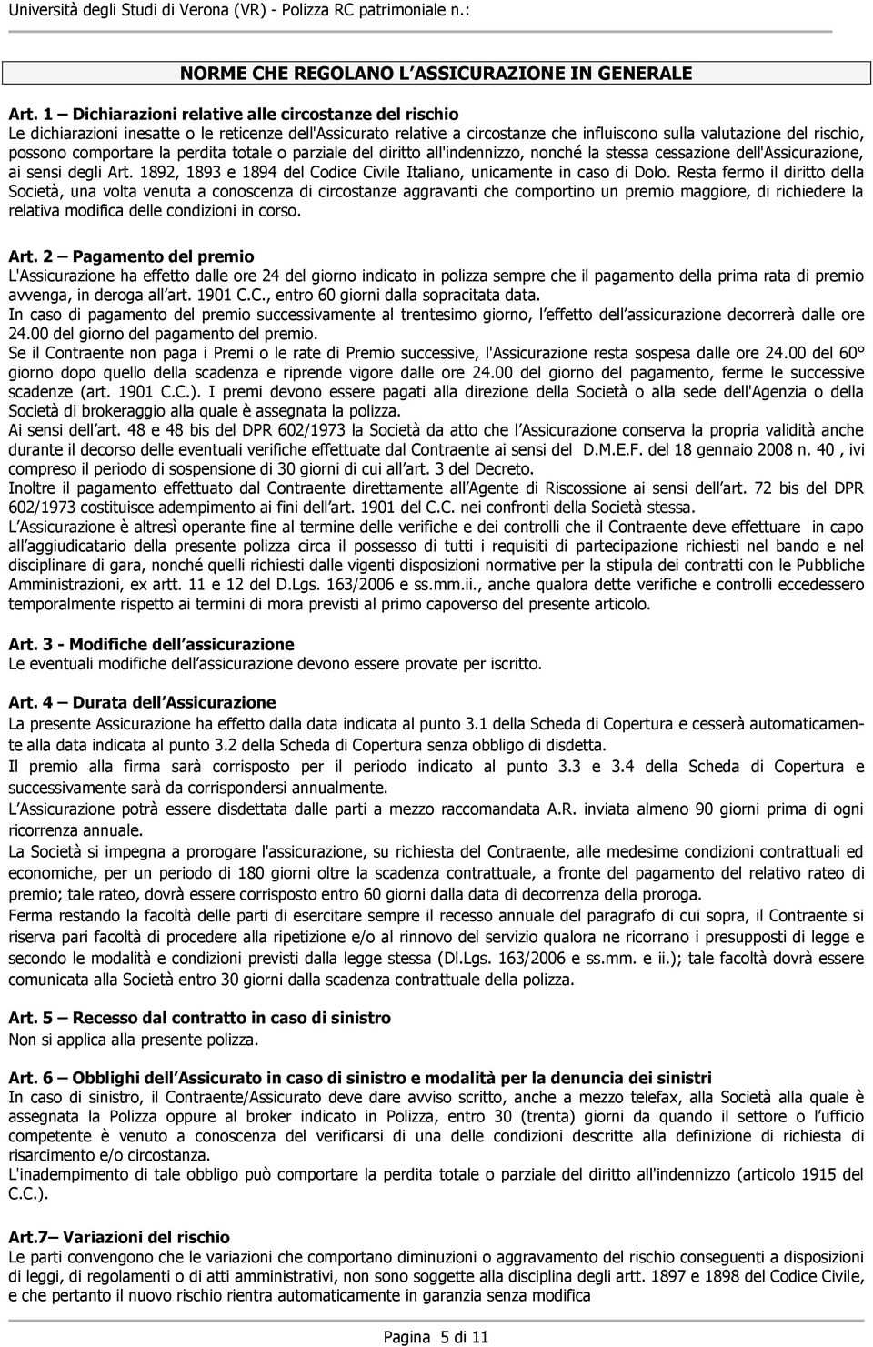 la perdita totale o parziale del diritto all'indennizzo, nonché la stessa cessazione dell'assicurazione, ai sensi degli Art. 1892, 1893 e 1894 del Codice Civile Italiano, unicamente in caso di Dolo.