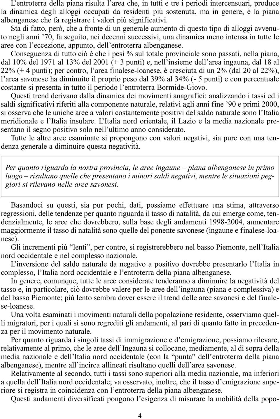 Sta di fatto, però, che a fronte di un generale aumento di questo tipo di alloggi avvenuto negli anni 70, fa seguito, nei decenni successivi, una dinamica meno intensa in tutte le aree con l