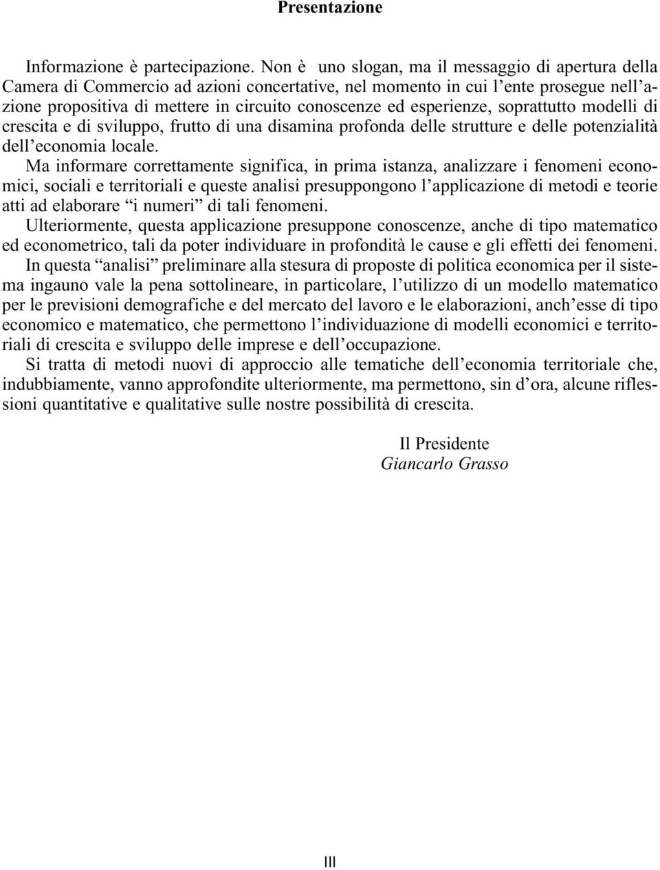 esperienze, soprattutto modelli di crescita e di sviluppo, frutto di una disamina profonda delle strutture e delle potenzialità dell economia locale.