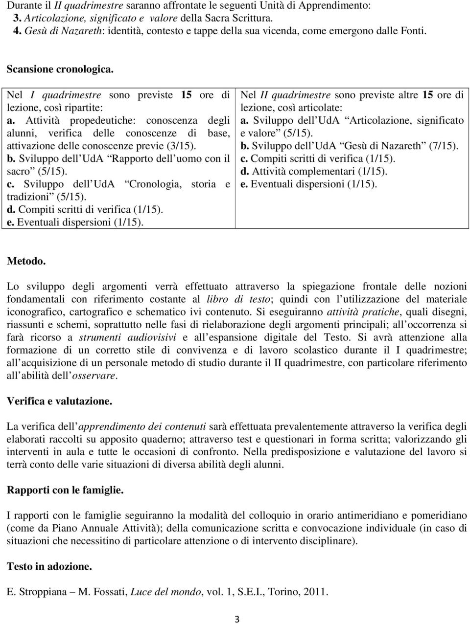 Attività propedeutiche: conoscenza degli alunni, verifica delle conoscenze di base, attivazione delle conoscenze previe (3/15). b. Sviluppo dell UdA Rapporto dell uomo con il sacro (5/15). c. Sviluppo dell UdA Cronologia, storia e tradizioni (5/15).