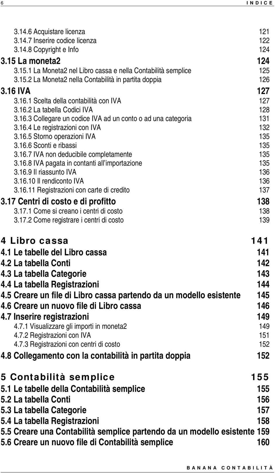 16.6 Sconti e ribassi 135 3.16.7 IVA non deducibile completamente 135 3.16.8 IVA pagata in contanti all importazione 135 3.16.9 Il riassunto IVA 136 3.16.10 Il rendiconto IVA 136 3.16.11 Registrazioni con carte di credito 137 3.