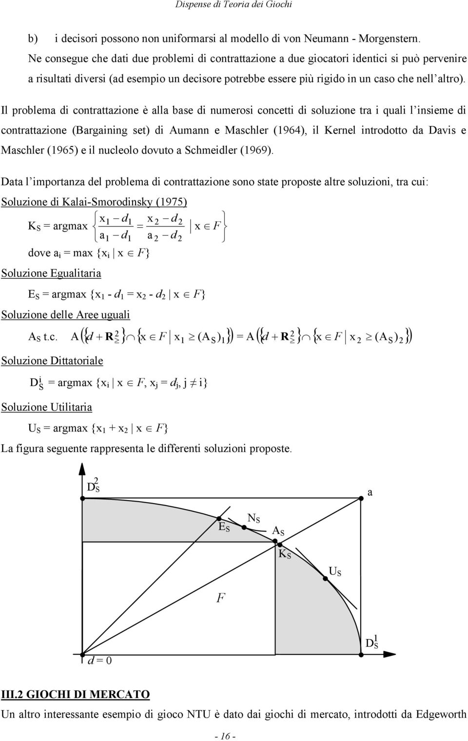 Il problema di contrattazione è alla base di numerosi concetti di soluzione tra i quali l insieme di contrattazione (Bargaining set) di Aumann e Maschler (1964), il Kernel introdotto da Davis e