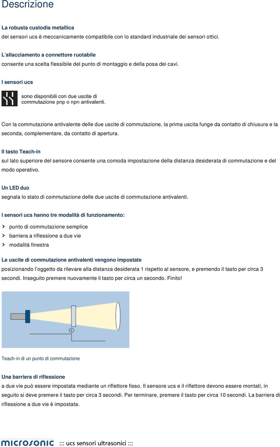 I sensori ucs Con la commutazione antivalente delle due uscite di commutazione, la prima uscita funge da contatto di chiusura e la seconda, complementare, da contatto di apertura.