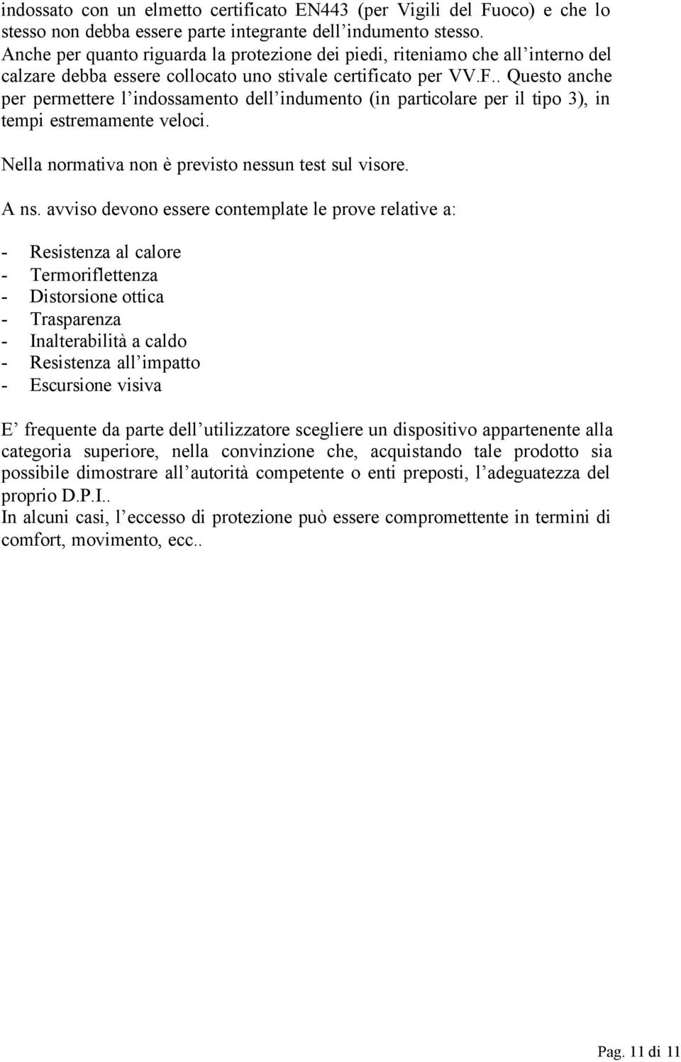 . Questo anche per permettere l indossamento dell indumento (in particolare per il tipo 3), in tempi estremamente veloci. Nella normativa non è previsto nessun test sul visore. A ns.