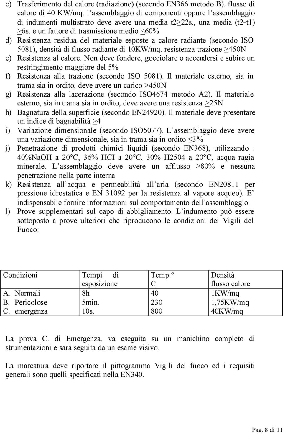 e un fattore di trasmissione medio <60% d) Resistenza residua del materiale esposte a calore radiante (secondo ISO 5081), densità di flusso radiante di 10KW/mq.