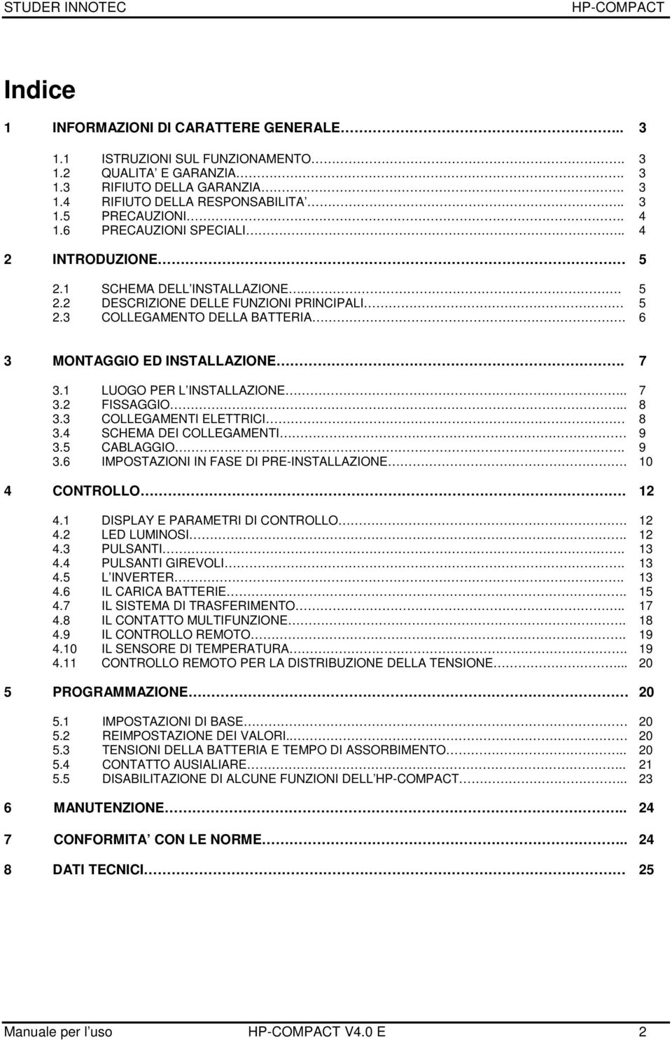 1 LUOGO PER L INSTALLAZIONE.. 7 3.2 FISSAGGIO... 8 3.3 COLLEGAMENTI ELETTRICI 8 3.4 SCHEMA DEI COLLEGAMENTI 9 3.5 CABLAGGIO. 9 3.6 IMPOSTAZIONI IN FASE DI PRE-INSTALLAZIONE. 10 4 CONTROLLO. 12 4.