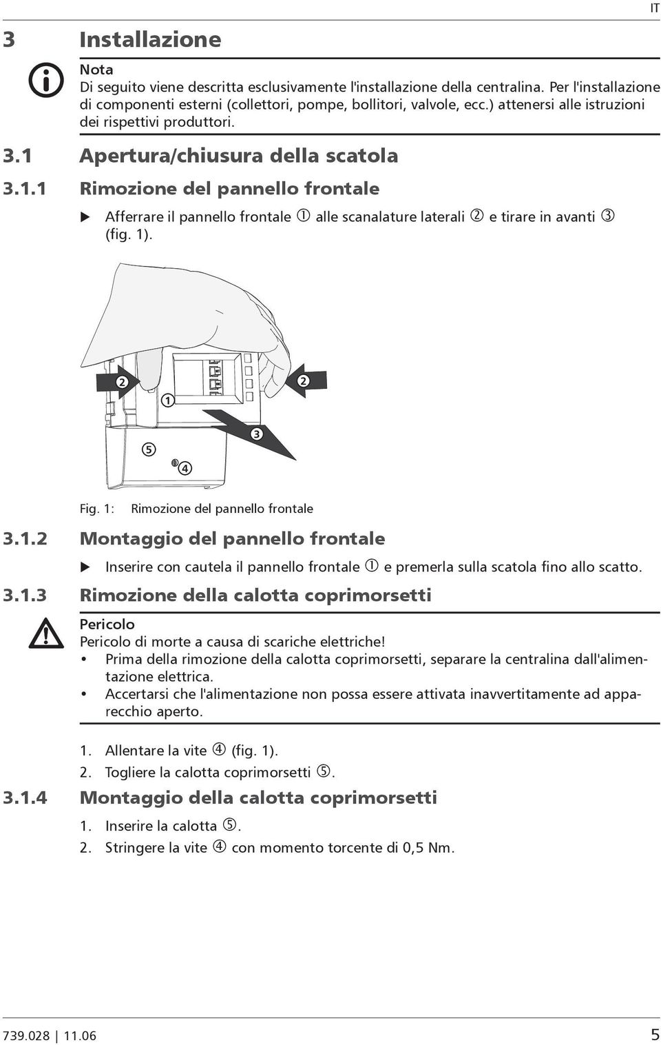 1). Fig. 1: Rimozione del pannello frontale 3.1.2 Montaggio del pannello frontale X Inserire con cautela il pannello frontale e premerla sulla scatola fino allo scatto. 3.1.3 Rimozione della calotta coprimorsetti Pericolo Pericolo di morte a causa di scariche elettriche!