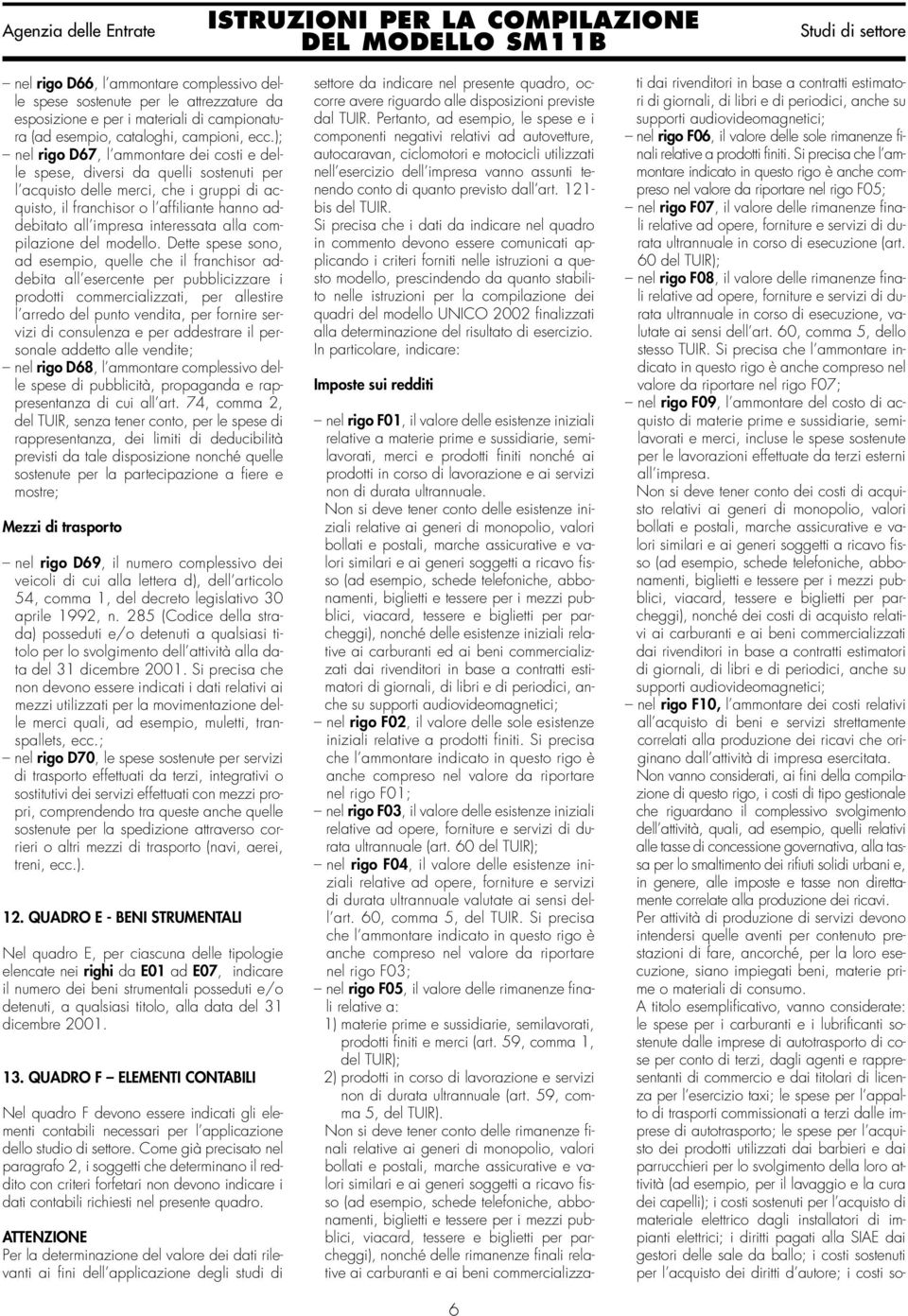 ); nel rigo D67, l ammontare dei costi e delle spese, diversi da quelli sostenuti per l acquisto delle merci, che i gruppi di acquisto, il franchisor o l affiliante hanno addebitato all impresa