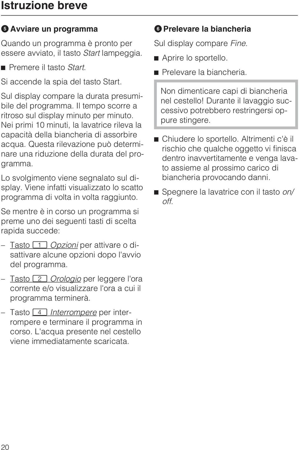 Nei primi 10 minuti, la lavatrice rileva la capacità della biancheria di assorbire acqua. Questa rilevazione può determinare una riduzione della durata del programma.