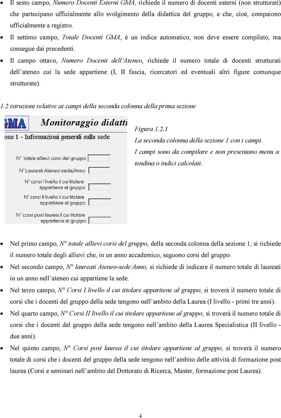 Il campo ottavo, Numero Docenti dell Ateneo, richiede il numero totale di docenti strutturati dell ateneo cui la sede appartiene (I, II fascia, ricercatori ed eventuali altri figure comunque