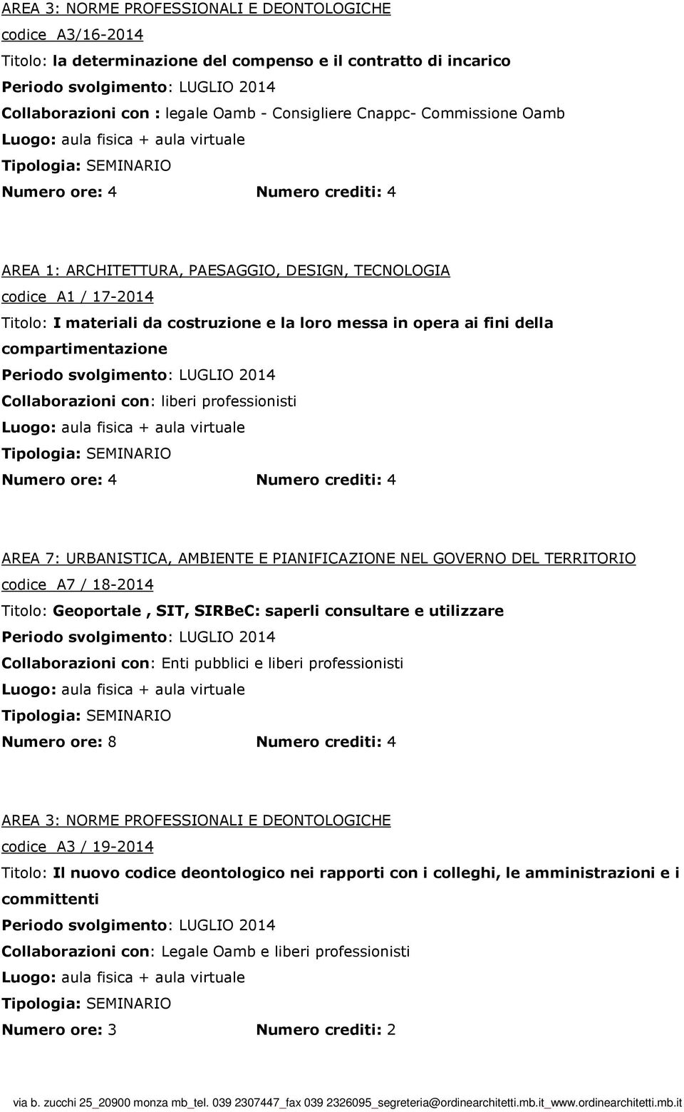 18-2014 Titolo: Geoportale, SIT, SIRBeC: saperli consultare e utilizzare Periodo svolgimento: LUGLIO 2014 Collaborazioni con: Enti pubblici e liberi professionisti Numero ore: 8 Numero crediti: 4