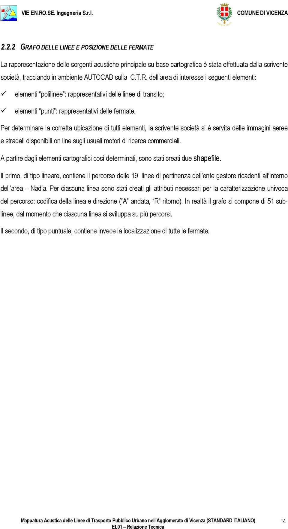 Per determinare la corretta ubicazione di tutti elementi, la scrivente società si è servita delle immagini aeree e stradali disponibili on line sugli usuali motori di ricerca commerciali.