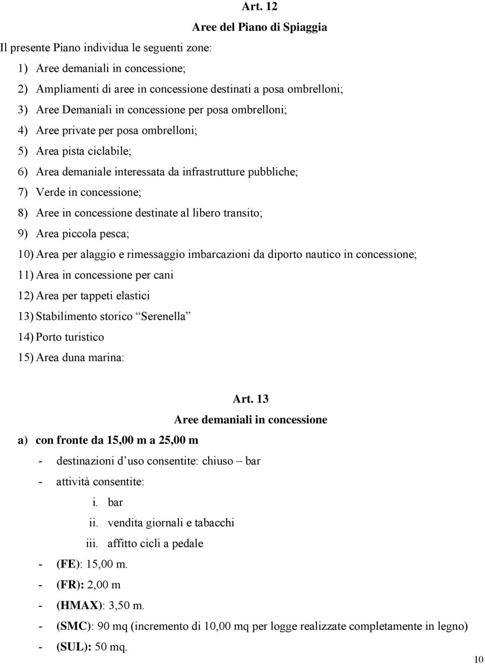 concessione destinate al libero transito; 9) Area piccola pesca; 10) Area per alaggio e rimessaggio imbarcazioni da diporto nautico in concessione; 11) Area in concessione per cani 12) Area per