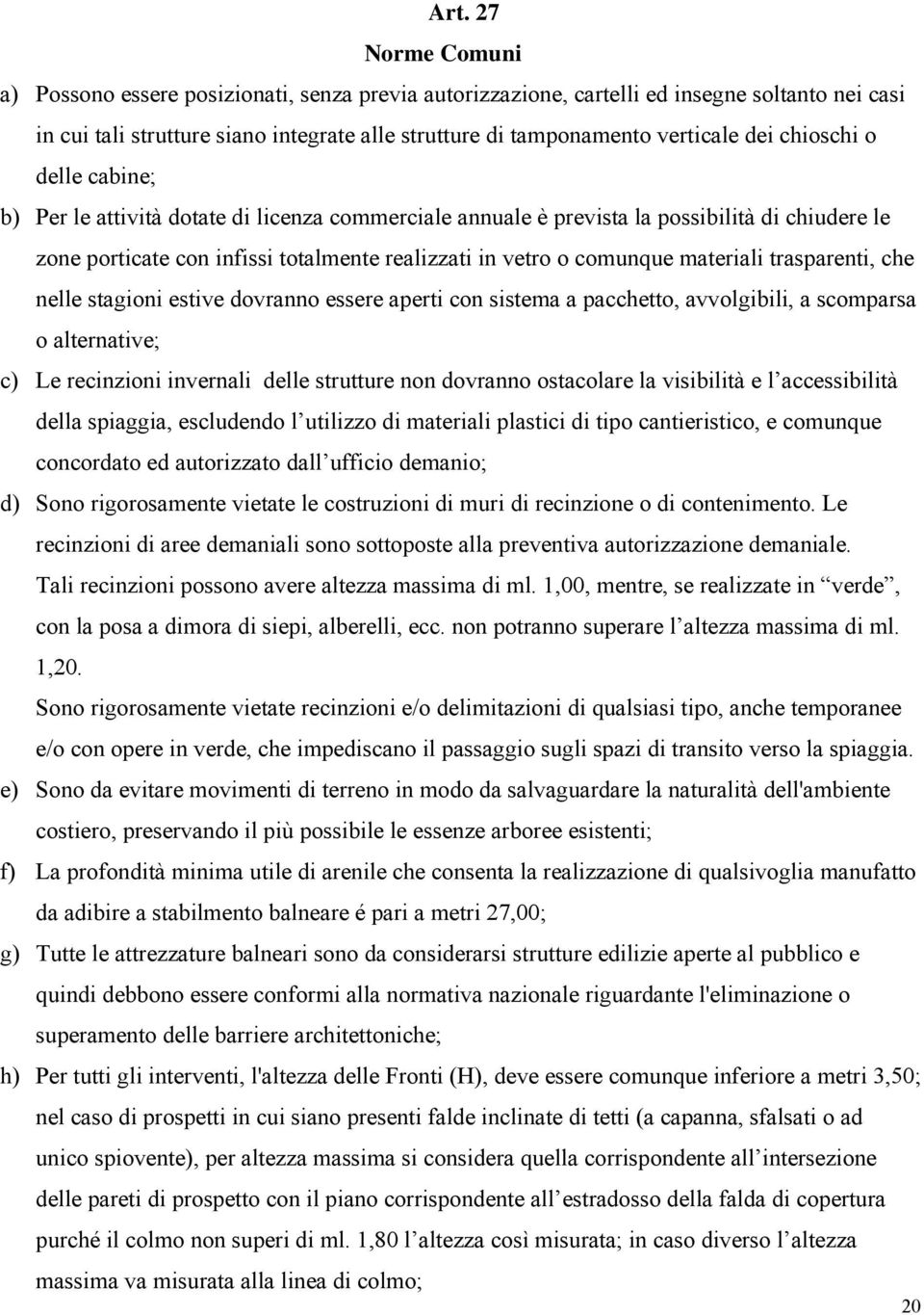 materiali trasparenti, che nelle stagioni estive dovranno essere aperti con sistema a pacchetto, avvolgibili, a scomparsa o alternative; c) Le recinzioni invernali delle strutture non dovranno