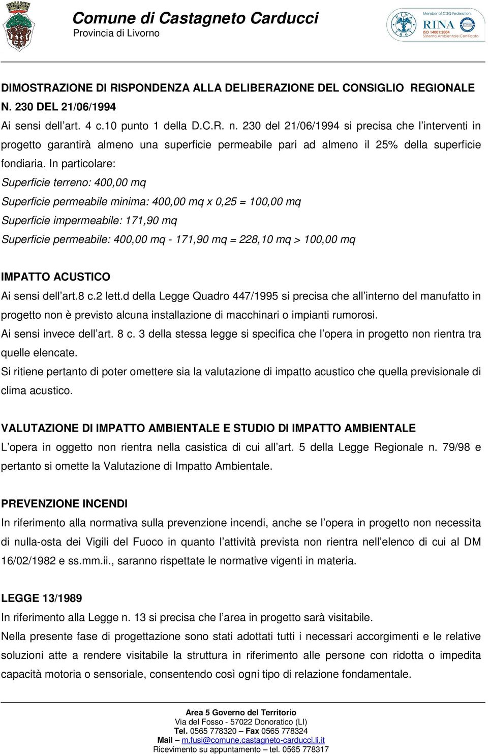 In particolare: Superficie terreno: 400,00 mq Superficie permeabile minima: 400,00 mq x 0,25 = 100,00 mq Superficie impermeabile: 171,90 mq Superficie permeabile: 400,00 mq - 171,90 mq = 228,10 mq >