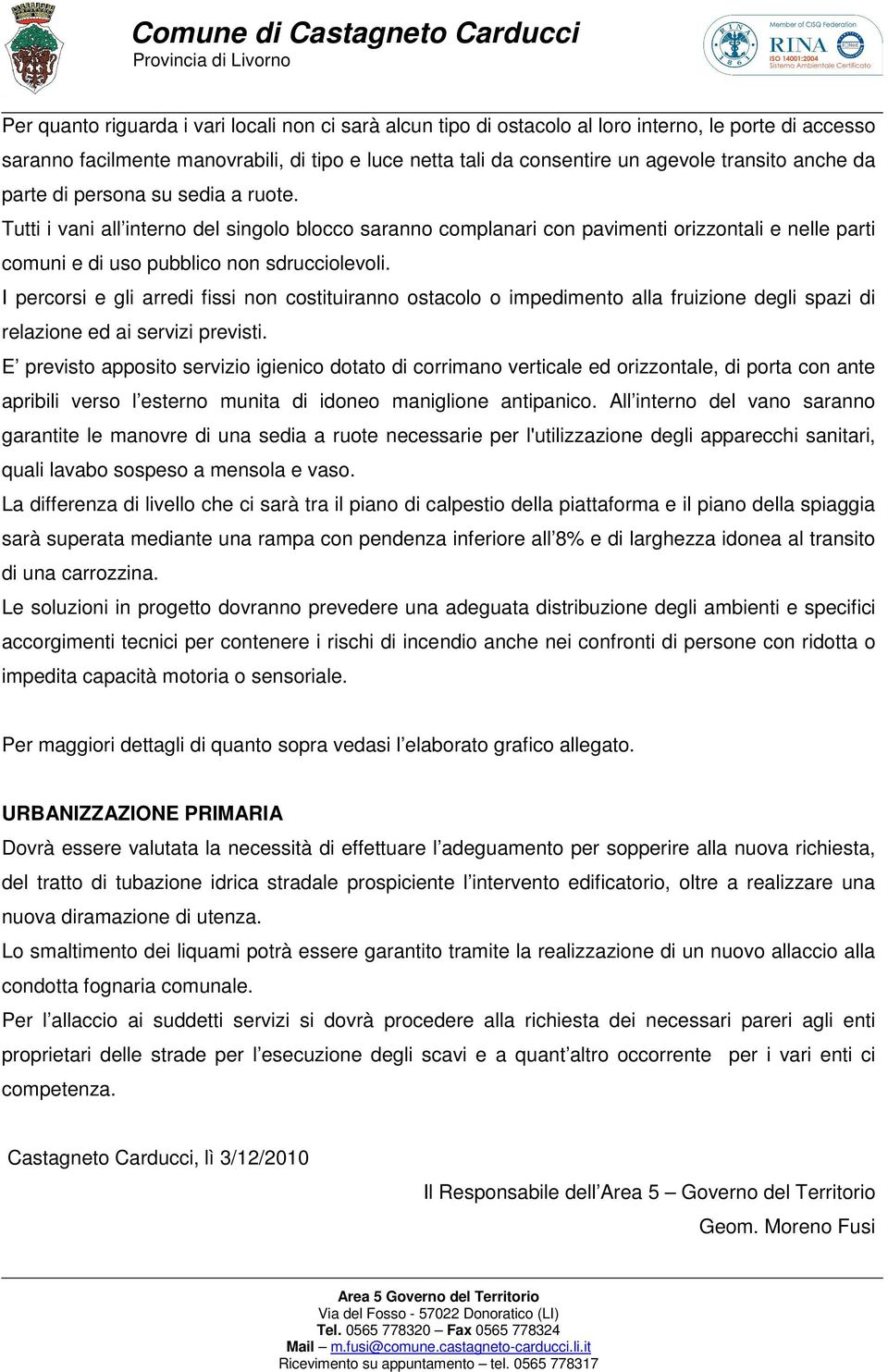 I percorsi e gli arredi fissi non costituiranno ostacolo o impedimento alla fruizione degli spazi di relazione ed ai servizi previsti.