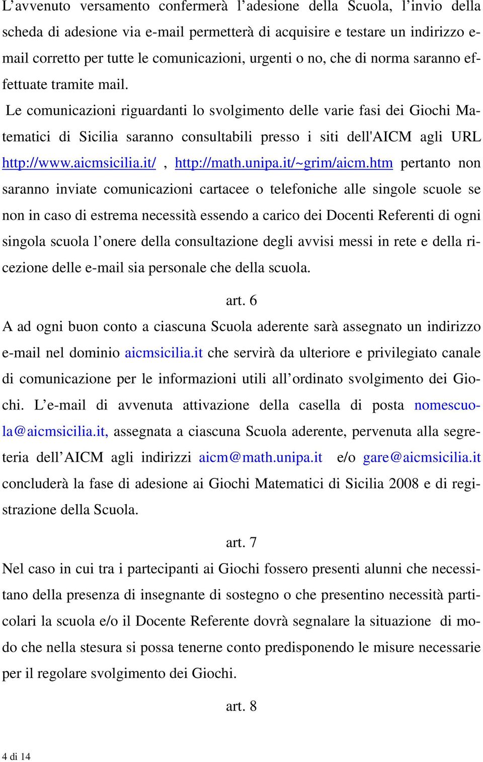 Le comunicazioni riguardanti lo svolgimento delle varie fasi dei Giochi Matematici di Sicilia saranno consultabili presso i siti dell'aicm agli URL http://www.aicmsicilia.it/, http://math.unipa.