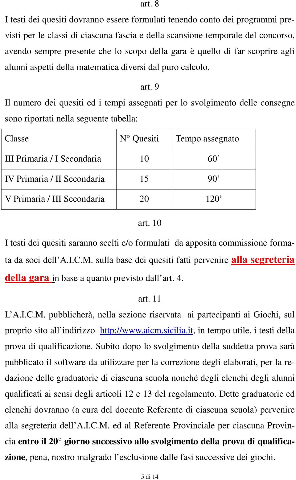 9 Il numero dei quesiti ed i tempi assegnati per lo svolgimento delle consegne sono riportati nella seguente tabella: Classe N Quesiti Tempo assegnato III Primaria / I Secondaria 10 60 IV Primaria /