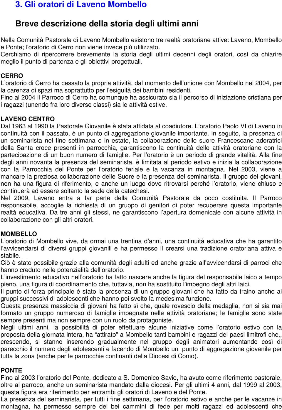 Cerchiamo di ripercorrere brevemente la storia degli ultimi decenni degli oratori, così da chiarire meglio il punto di partenza e gli obiettivi progettuali.