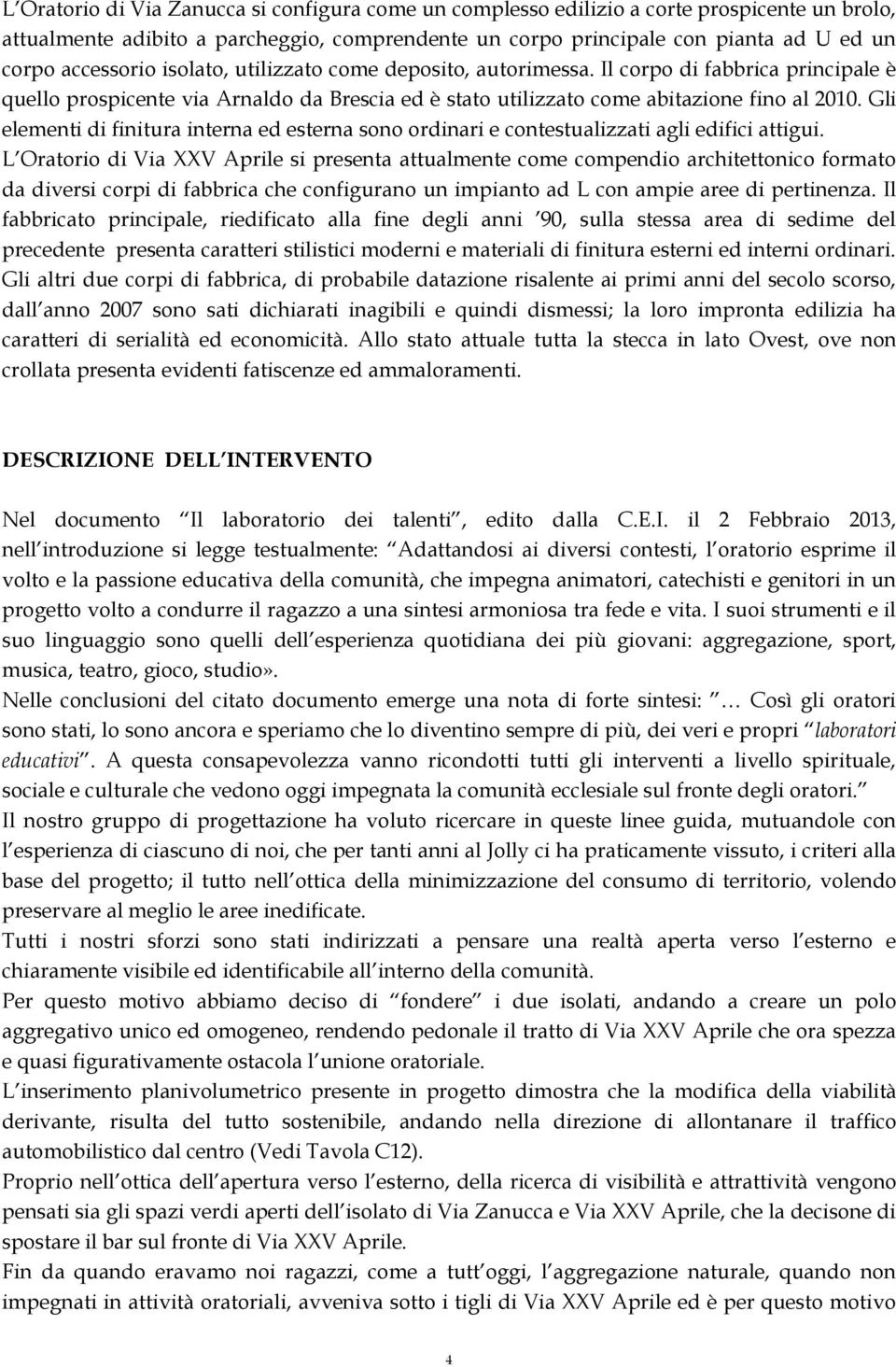 Gli elementi di finitura interna ed esterna sono ordinari e contestualizzati agli edifici attigui.