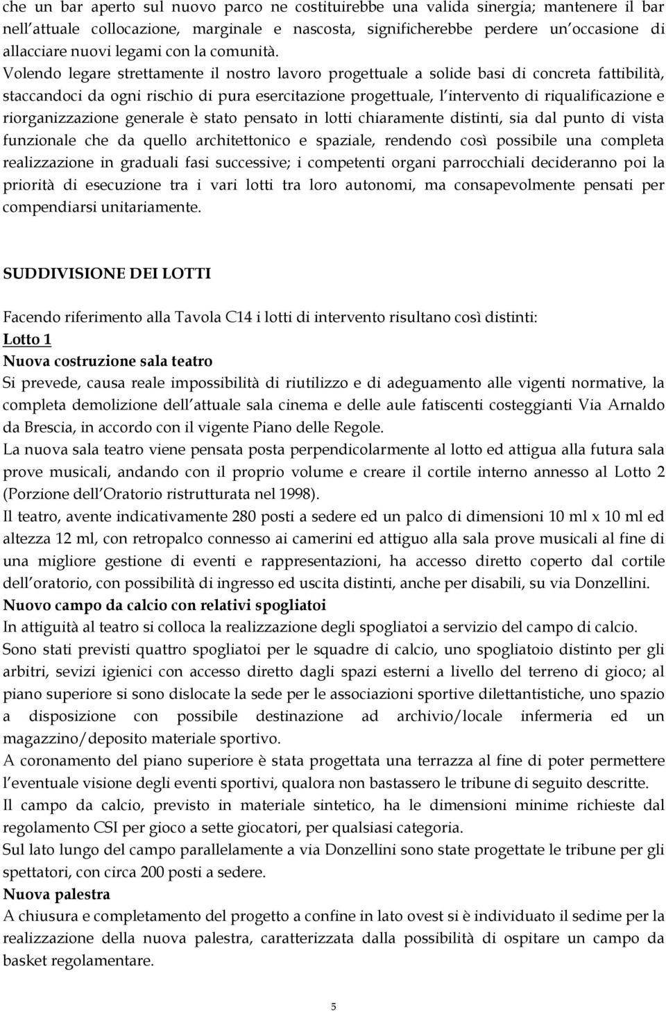 Volendo legare strettamente il nostro lavoro progettuale a solide basi di concreta fattibilità, staccandoci da ogni rischio di pura esercitazione progettuale, l intervento di riqualificazione e