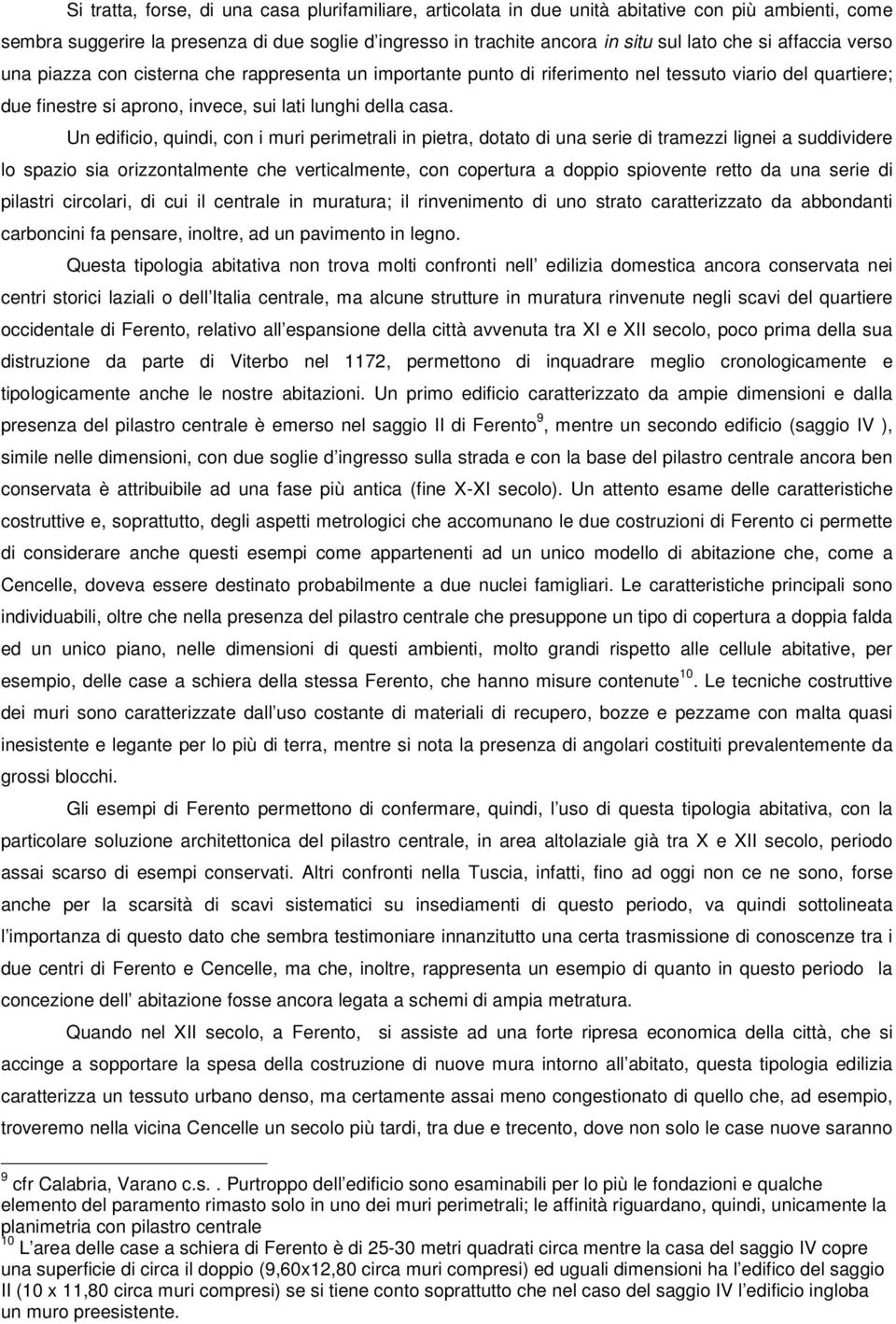 Un edificio, quindi, con i muri perimetrali in pietra, dotato di una serie di tramezzi lignei a suddividere lo spazio sia orizzontalmente che verticalmente, con copertura a doppio spiovente retto da