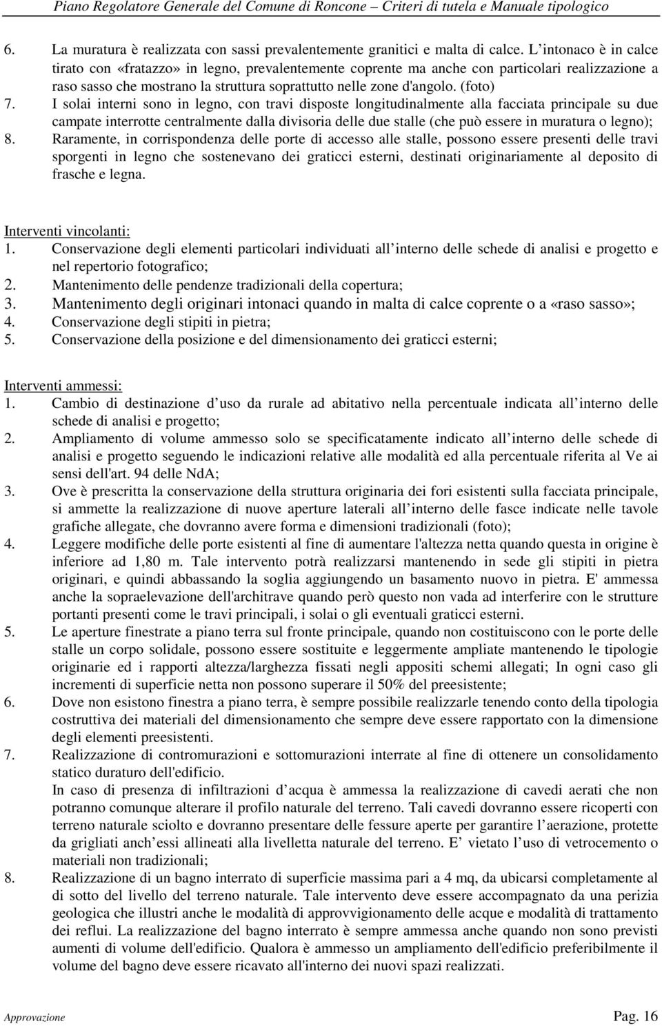 I solai interni sono in legno, con travi disposte longitudinalmente alla facciata principale su due campate interrotte centralmente dalla divisoria delle due stalle (che può essere in muratura o